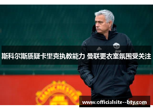 斯科尔斯质疑卡里克执教能力 曼联更衣室氛围受关注 斯科尔斯质疑卡里克执教能力 曼联更衣室氛围受关注