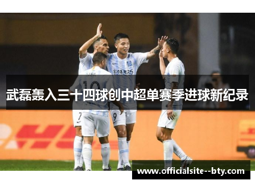 武磊轰入三十四球创中超单赛季进球新纪录