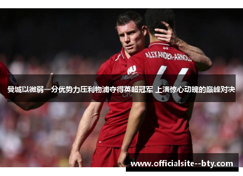 曼城以微弱一分优势力压利物浦夺得英超冠军 上演惊心动魄的巅峰对决