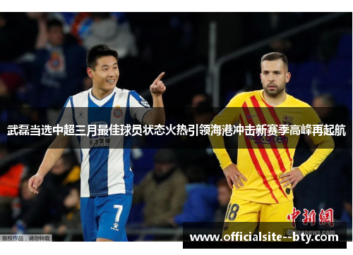 武磊当选中超三月最佳球员状态火热引领海港冲击新赛季高峰再起航