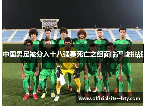 中国男足被分入十八强赛死亡之组面临严峻挑战 中国男足被分入十八强赛死亡之组面临严峻挑战