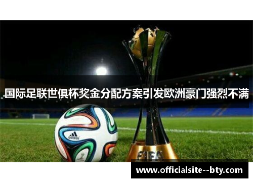 国际足联世俱杯奖金分配方案引发欧洲豪门强烈不满 国际足联世俱杯奖金分配方案引发欧洲豪门强烈不满